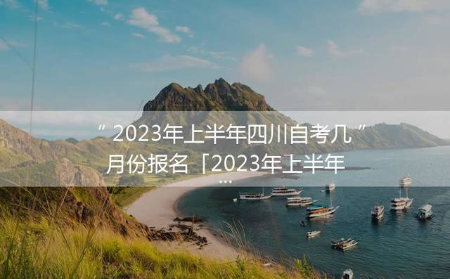 2023年上半年四川自考几月份报名「2023年上半年自考考试科目」
